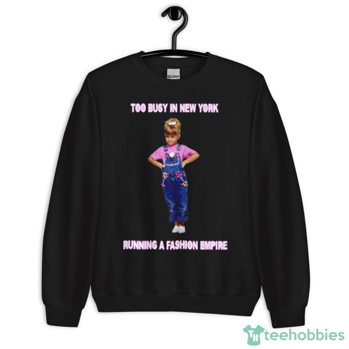 Too Busy In Ny Running A Fashion Empire Fuller House Shirt - Unisex Crewneck Sweatshirt