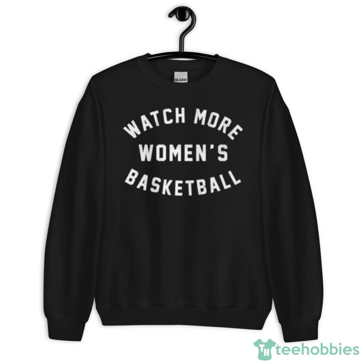 Watch More Women’s Basketball Text Shirt - Unisex Crewneck Sweatshirt