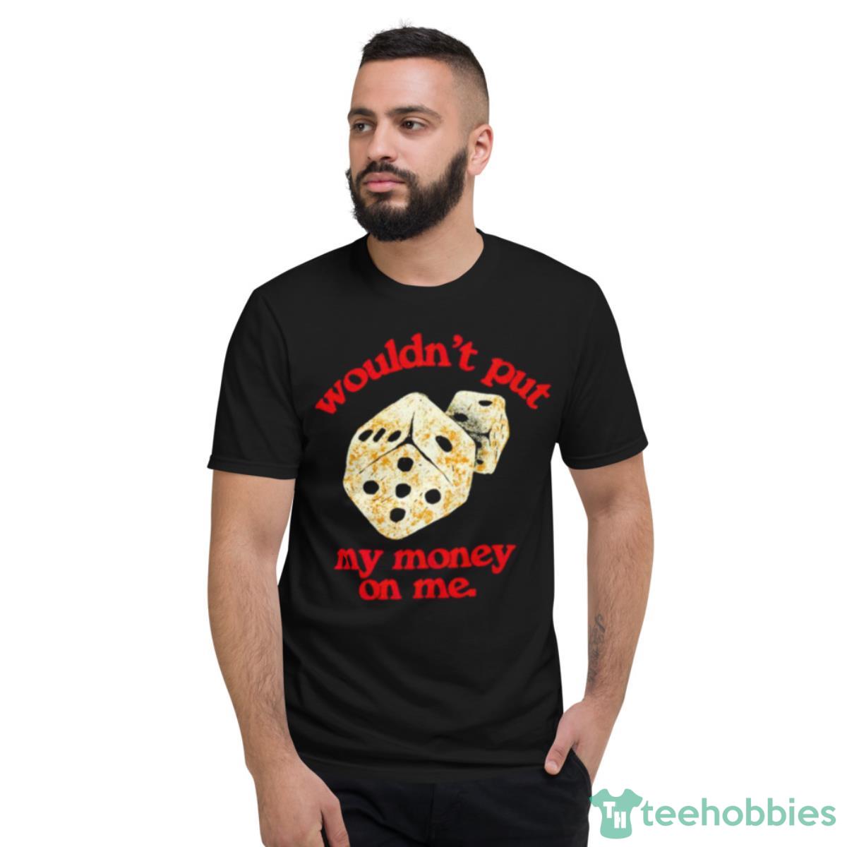 Wouldn’t Put My Money On Me Shirt Product Photo 2