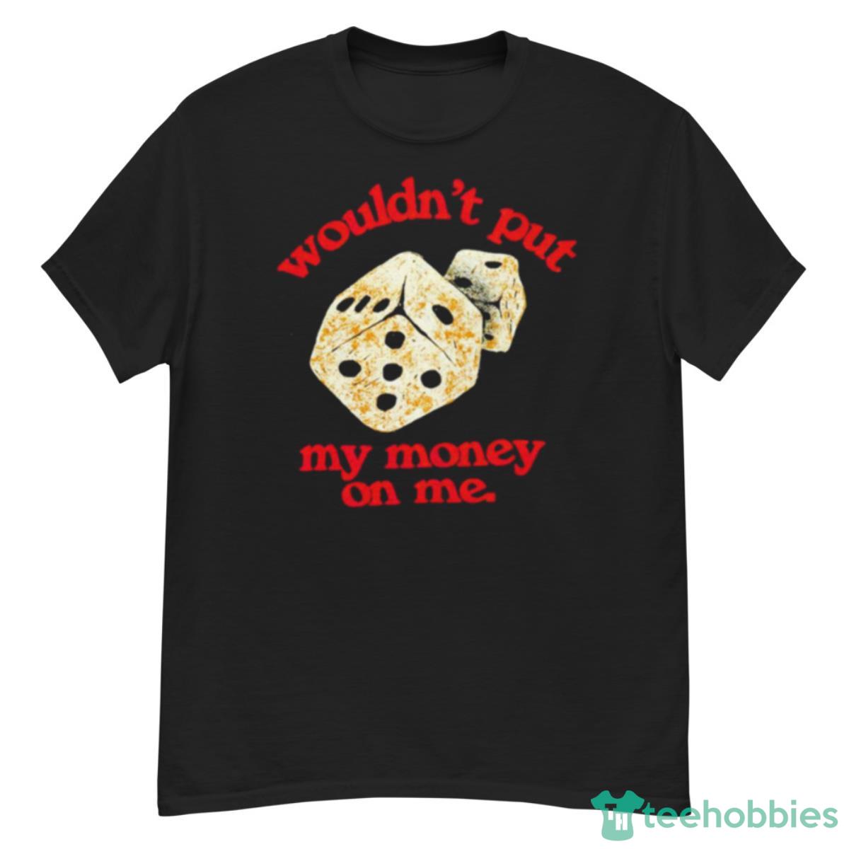 Wouldn’t Put My Money On Me Shirt Product Photo 1