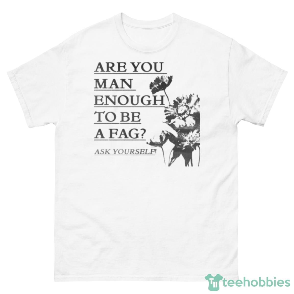 Are You Man Enough To Be A Fag Ask Yourself Shirt - 500 Men’s Classic Tee Gildan