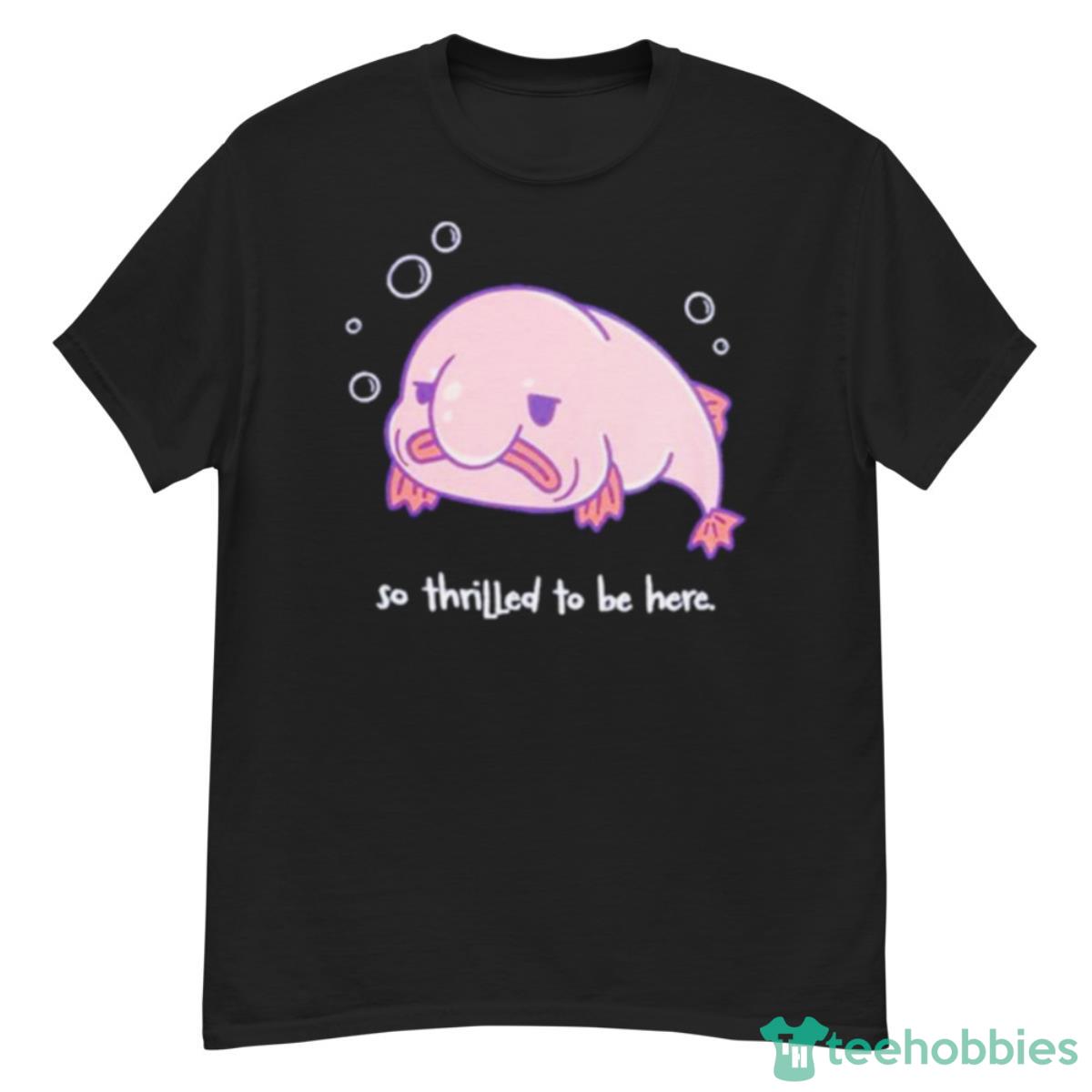 Blobfish Thrilled To Be Here Shirt - G500 Men’s Classic T-Shirt