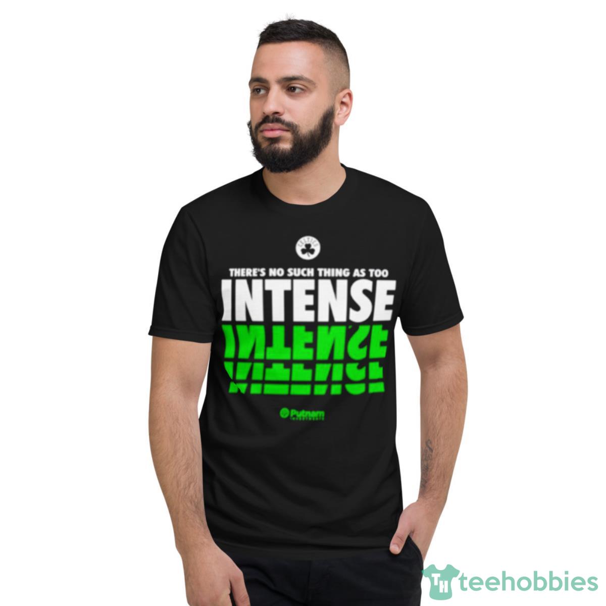 Boston Celtics There’s No Such Thing As Too Intense Shirt - Short Sleeve T-Shirt