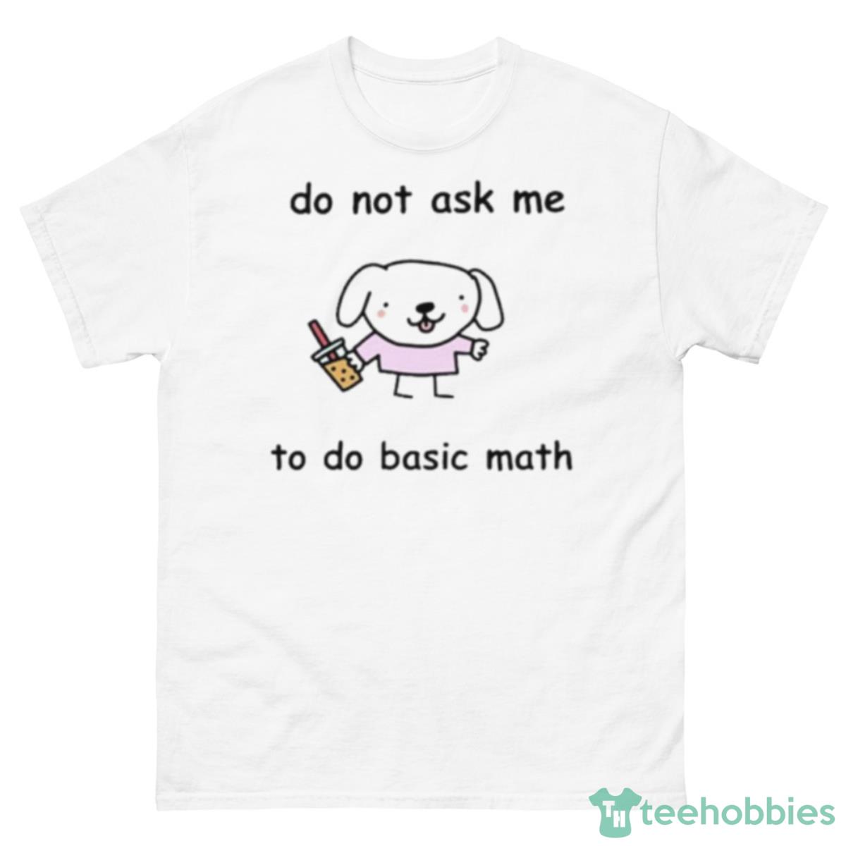 Do Not Ask Me To Do Basic Math Shirt - 500 Men’s Classic Tee Gildan