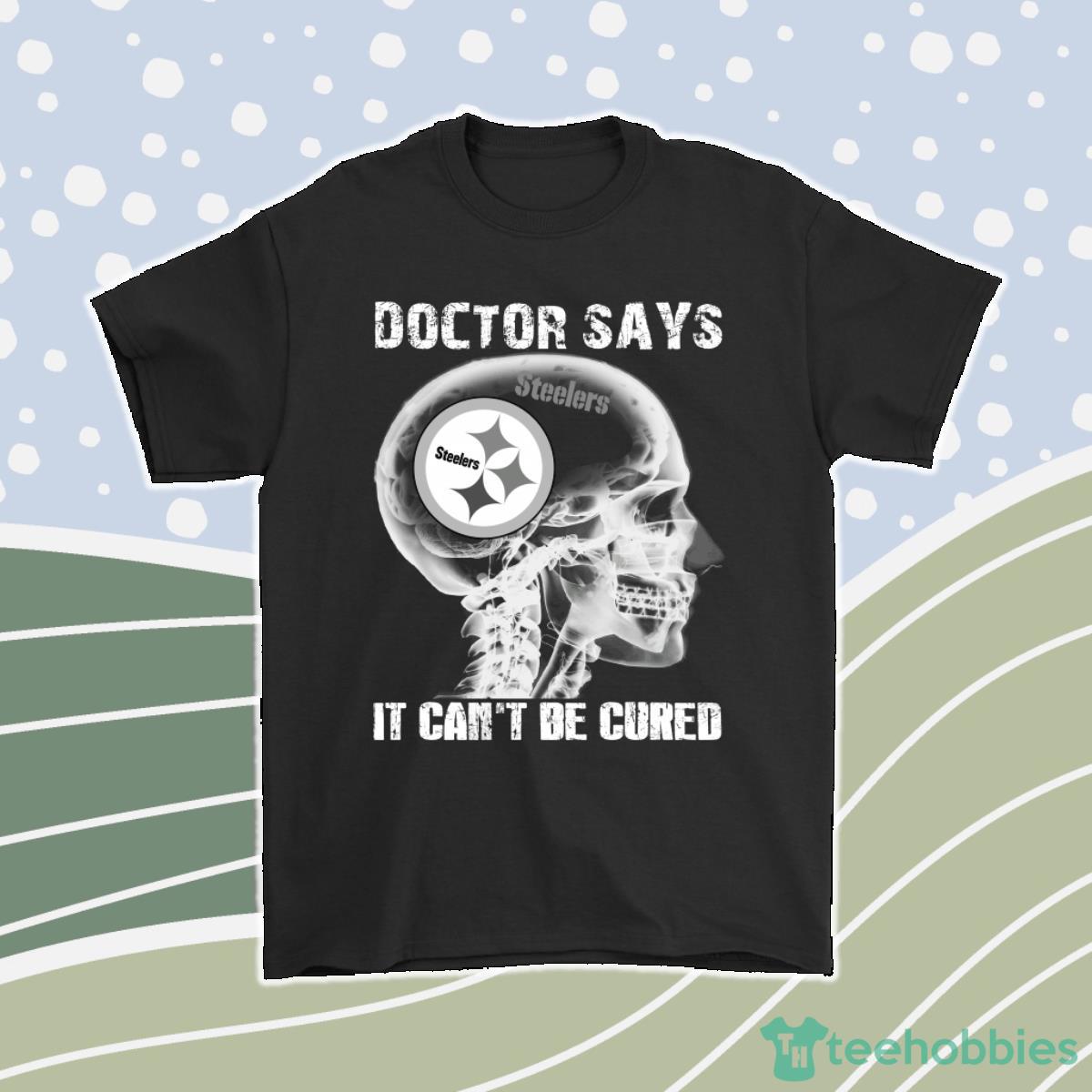 Doctor Says It Cant Be Cured Pittsburgh Steelers Men Women T-Shirt, Hoodie, Sweatshirt Product Photo 1