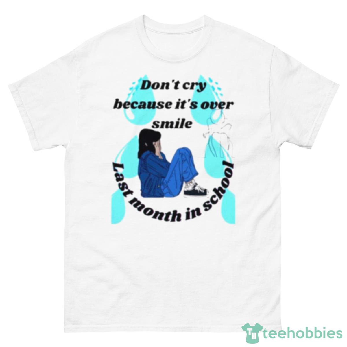 Don’t Cry Because It’s Over Smile Laste Month In School Shirt - 500 Men’s Classic Tee Gildan