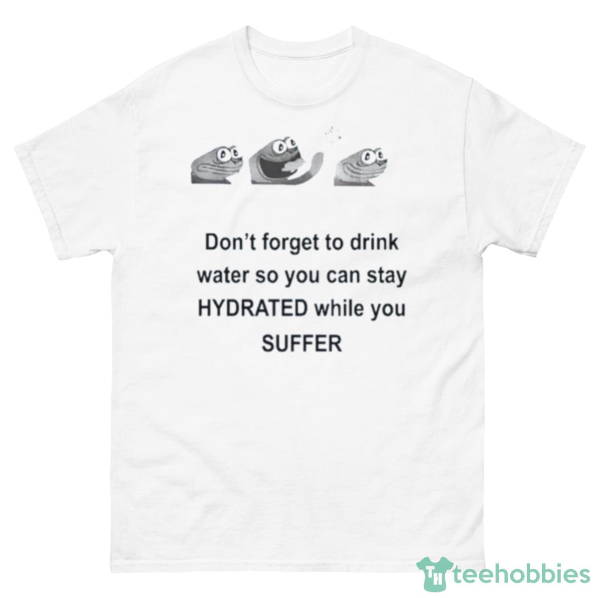 Don’t Forget To Drink Water So You Can Stay Hydrated While You Suffer Shirt - 500 Men’s Classic Tee Gildan