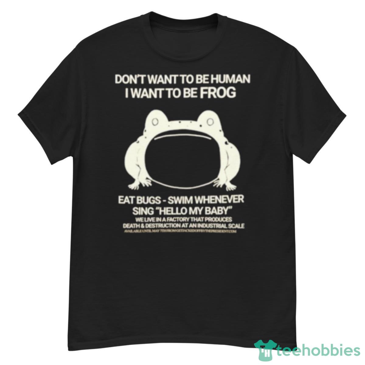 Don’t Want To Be Human I Want To Be Frog Eat Bugs Swim Whenever Sing Hello My Baby Shirt - G500 Men’s Classic T-Shirt