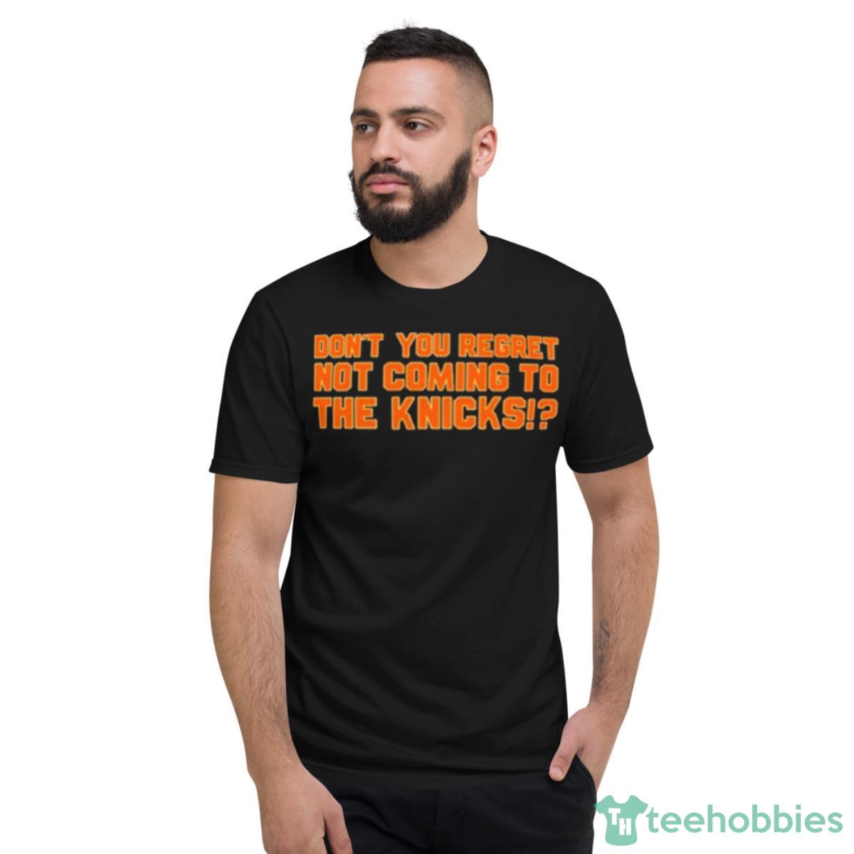 Don’t You Regret Not Coming To The Knicks Shirt - Short Sleeve T-Shirt