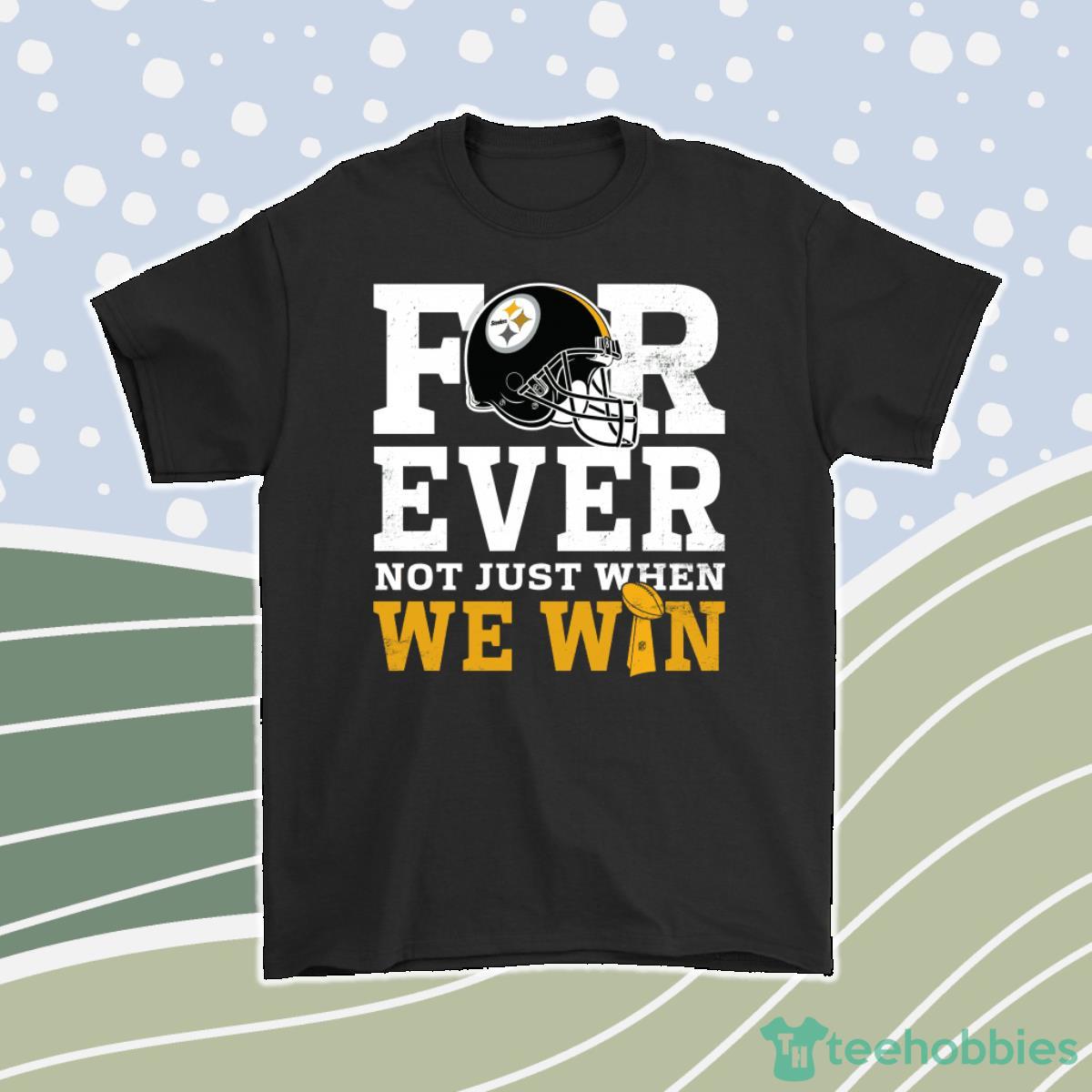 Forever With Pittsburgh Steelers Not Just When We Win Nfl Men Women T-Shirt, Hoodie, Sweatshirt Product Photo 1