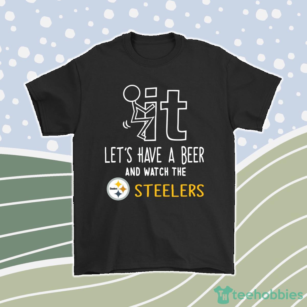 Fuck It Lets Have A Beer And Watch The Pittsburgh Steelers Men Women T-Shirt, Hoodie, Sweatshirt Product Photo 1