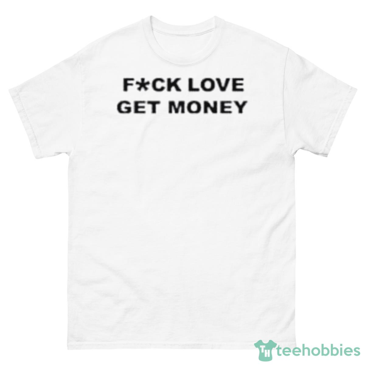 Fuck Love Get Money Shirt - 500 Men’s Classic Tee Gildan