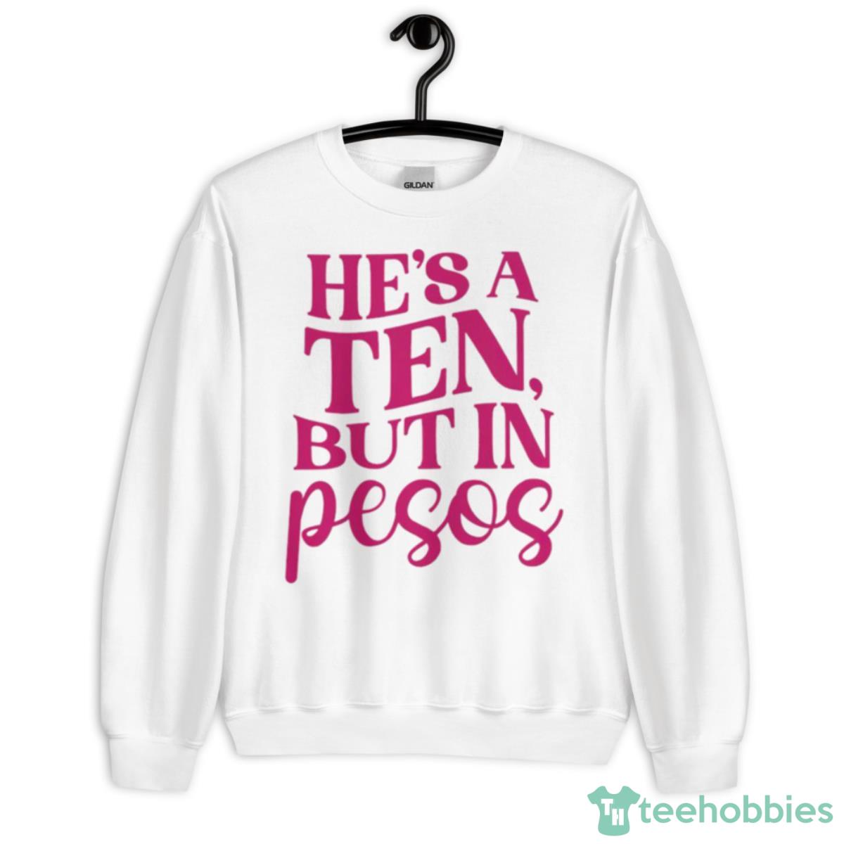 He’s A Ten But In Pesos Shirt - Unisex Heavy Blend Crewneck Sweatshirt