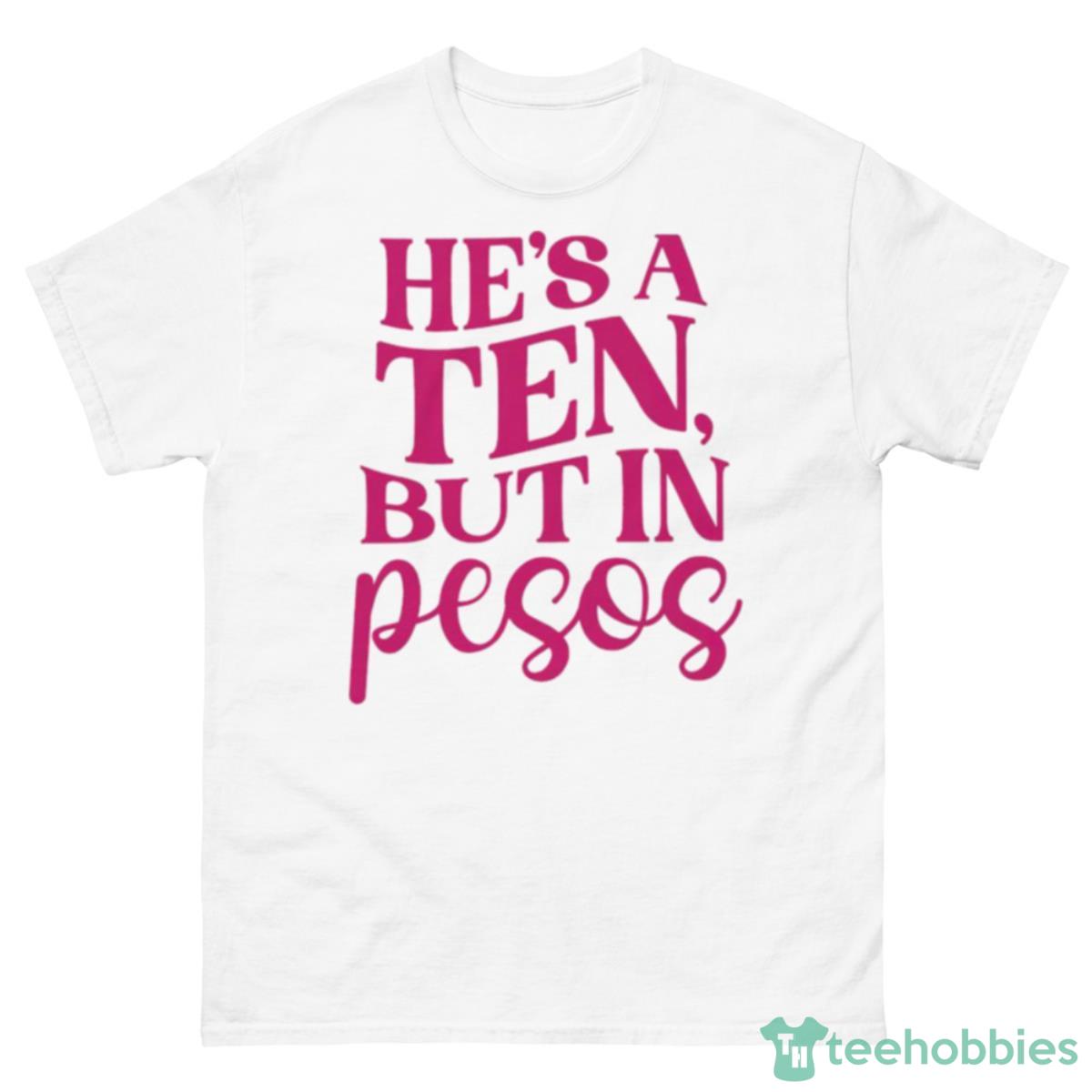 He’s A Ten But In Pesos Shirt - 500 Men’s Classic Tee Gildan