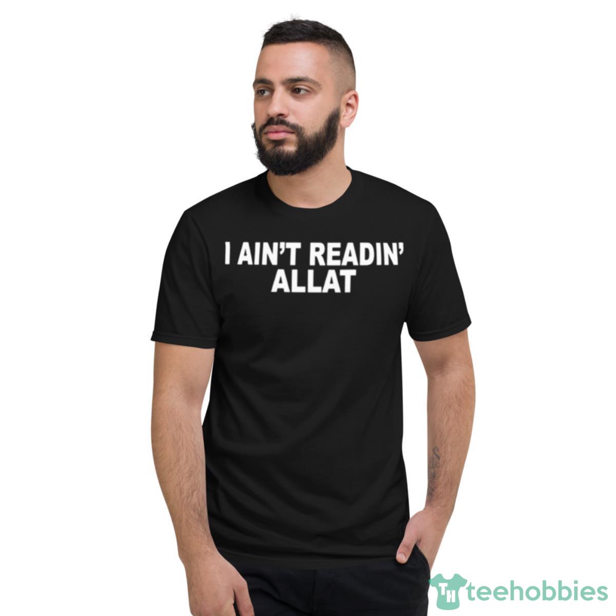 I Ain’t Readin Allat Shirt - Short Sleeve T-Shirt