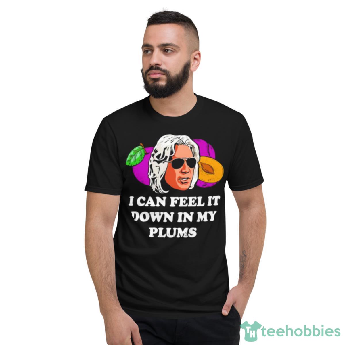I Can Feel It Down In My Plums Shirt - Short Sleeve T-Shirt