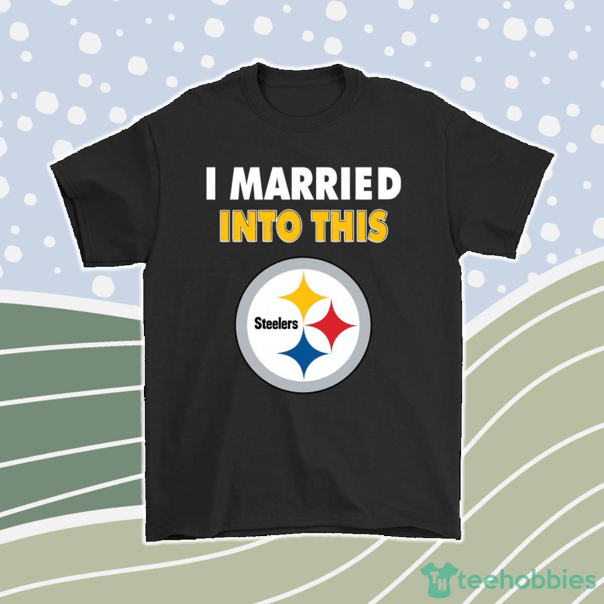 I Married Into This Pittsburgh Steelers Football Nfl Men Women T-Shirt, Hoodie, Sweatshirt Product Photo 1