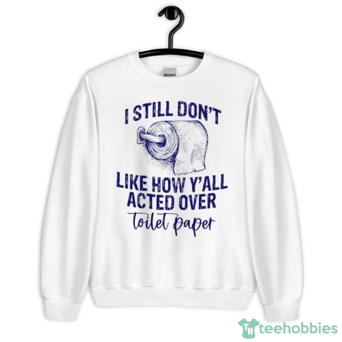 I Still Don’t Like How Y’all Acted Over Toilet Paper Shirt - Unisex Heavy Blend Crewneck Sweatshirt