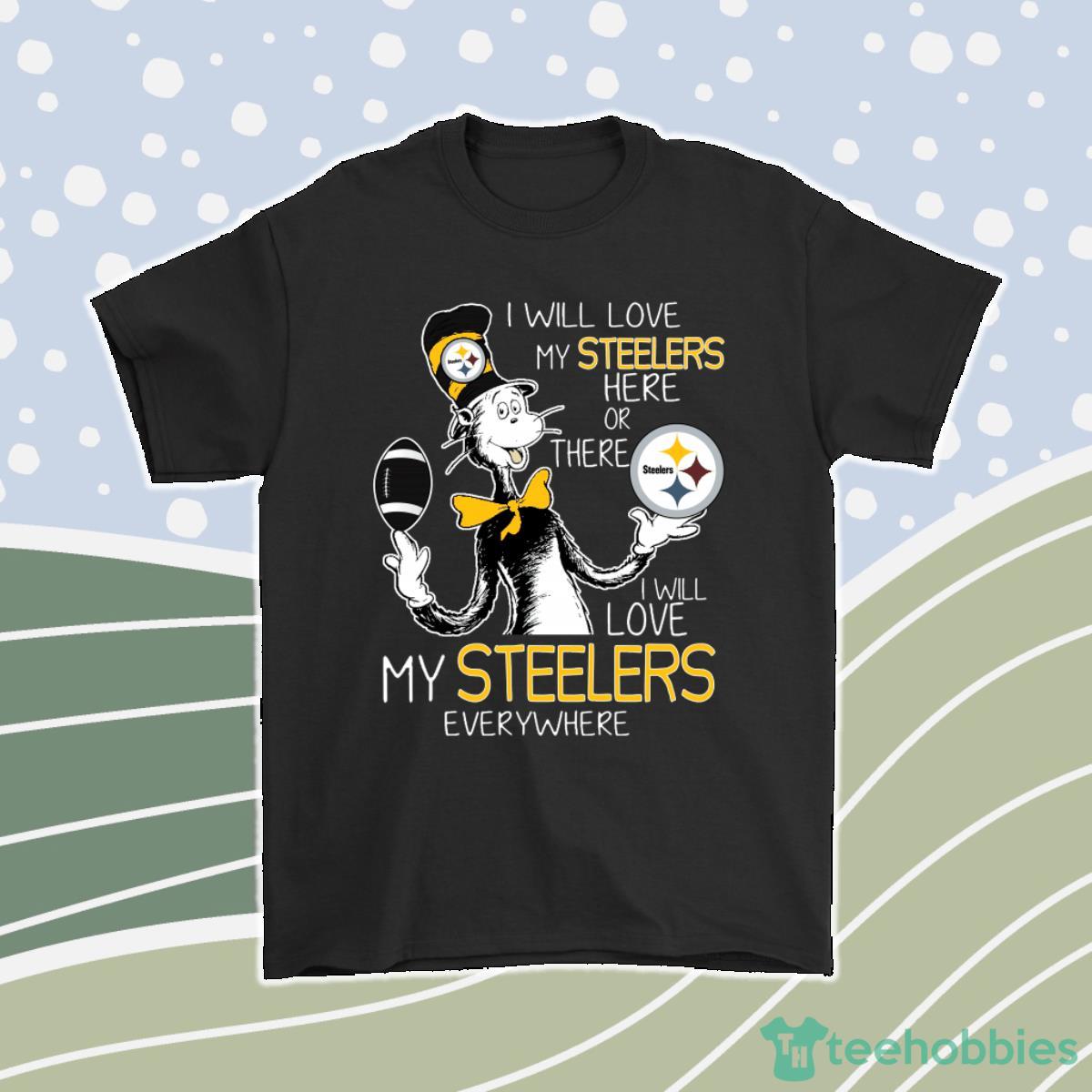 I Will Love My Pittsburgh Steelers Here Or There Everywhere Men Women T-Shirt, Hoodie, Sweatshirt Product Photo 1