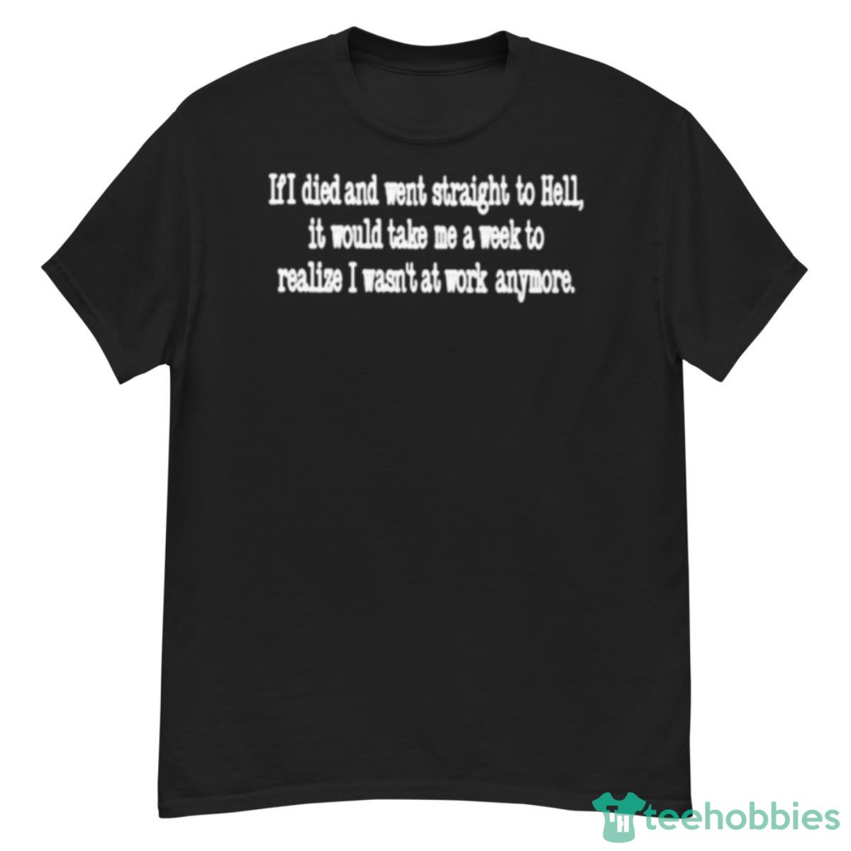 If Died And Went Straight To Hell It Would Take Me A Week To Realize I Wasn’t At Work Anymore Shirt - G500 Men’s Classic T-Shirt