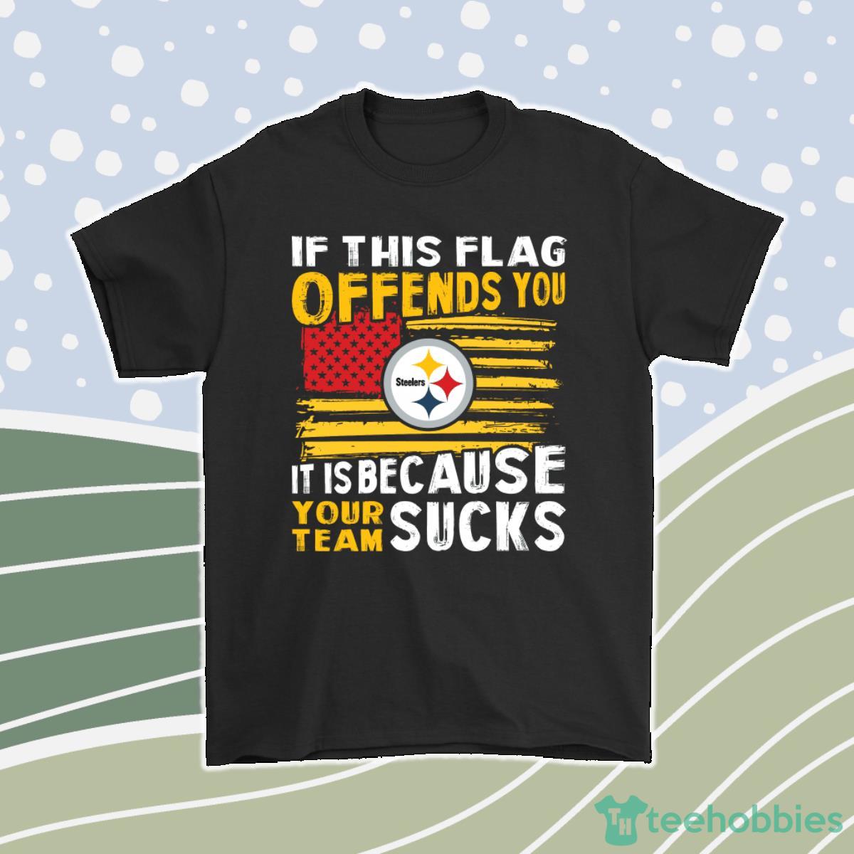 If This Pittsburgh Steelers Flag Offends You Your Team Suck Men Women T-Shirt, Hoodie, Sweatshirt Product Photo 1