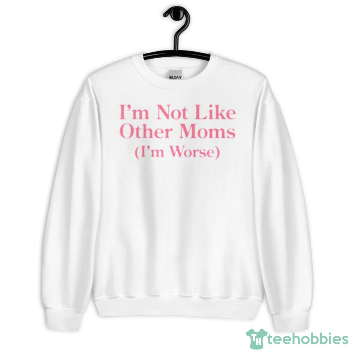 I’m Not Like Other Moms I’m Worse Shirt - Unisex Heavy Blend Crewneck Sweatshirt