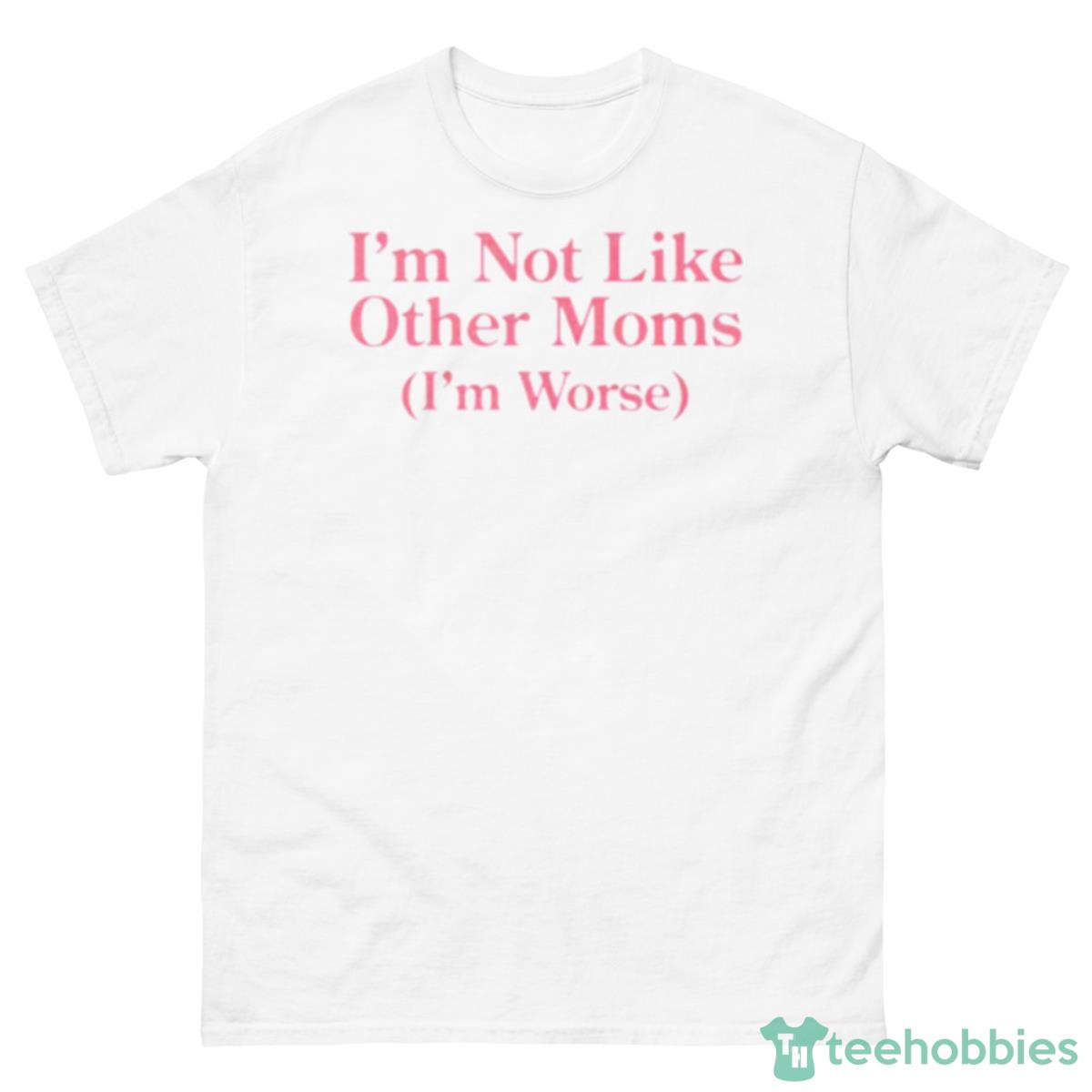 I’m Not Like Other Moms I’m Worse Shirt - 500 Men’s Classic Tee Gildan