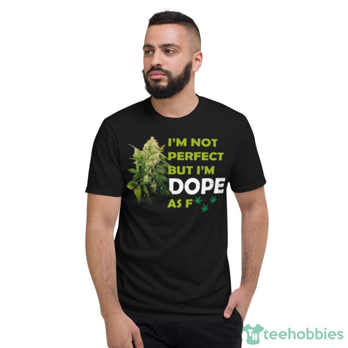 I’m Not Perfect But I’m Dope Af Weed Stoner Happy 420 Shirt - Short Sleeve T-Shirt