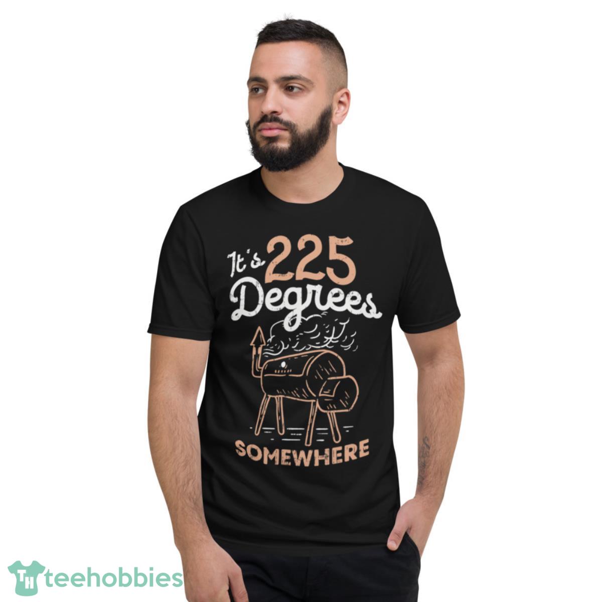 Its 225 Degrees Somewhere T-Shirt - Short Sleeve T-Shirt