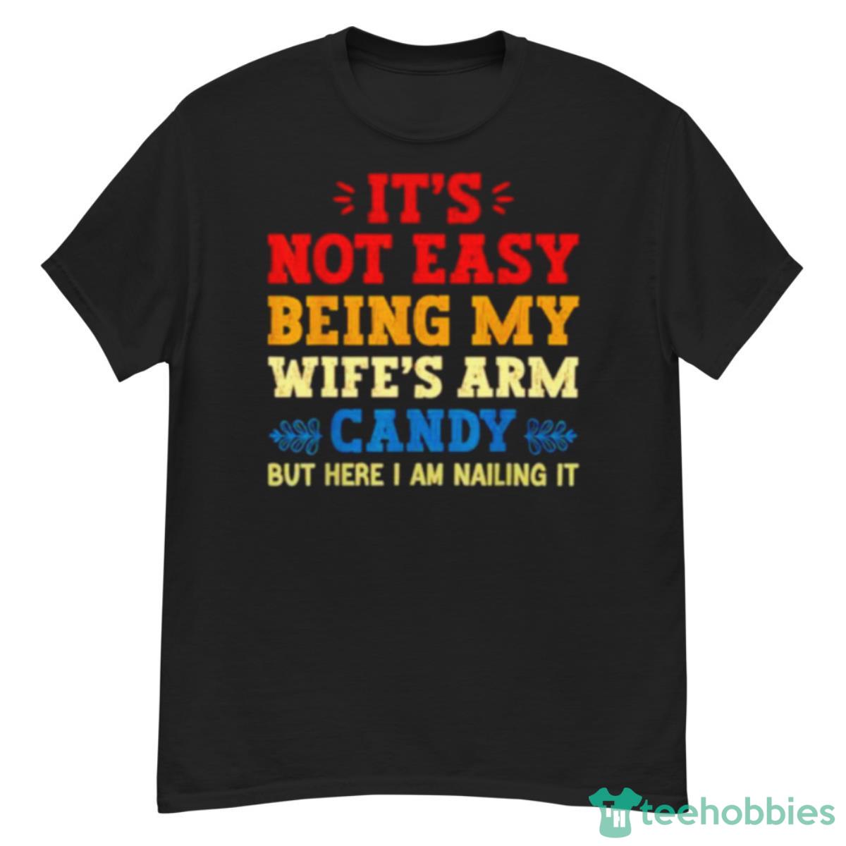 It’s Not Easy Being My Wife’s Arm Candy But Here I Am Nailing It Shirt - G500 Men’s Classic T-Shirt