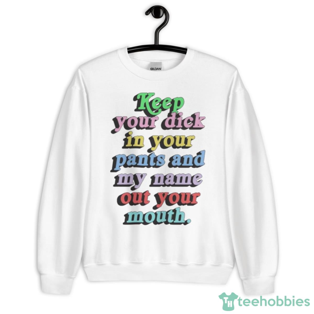 Keep Your Dick In Your Pants And My Name Out Your Mouth Shirt - Unisex Heavy Blend Crewneck Sweatshirt