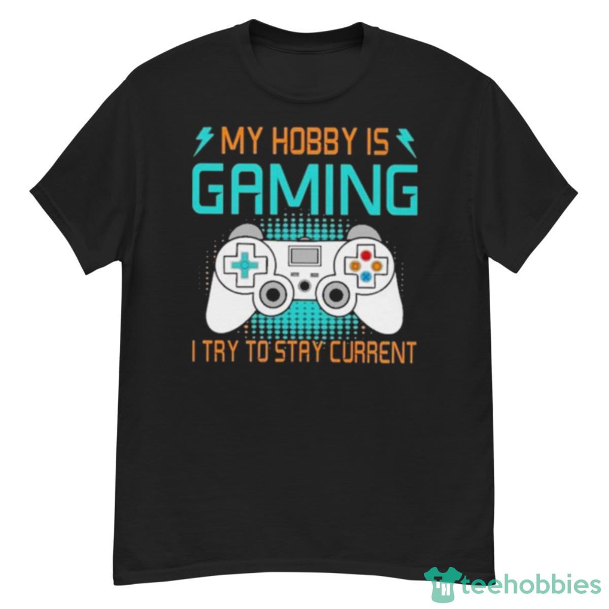 My Hobby Is Gaming I Try To Stay Current Shirt - G500 Men’s Classic T-Shirt