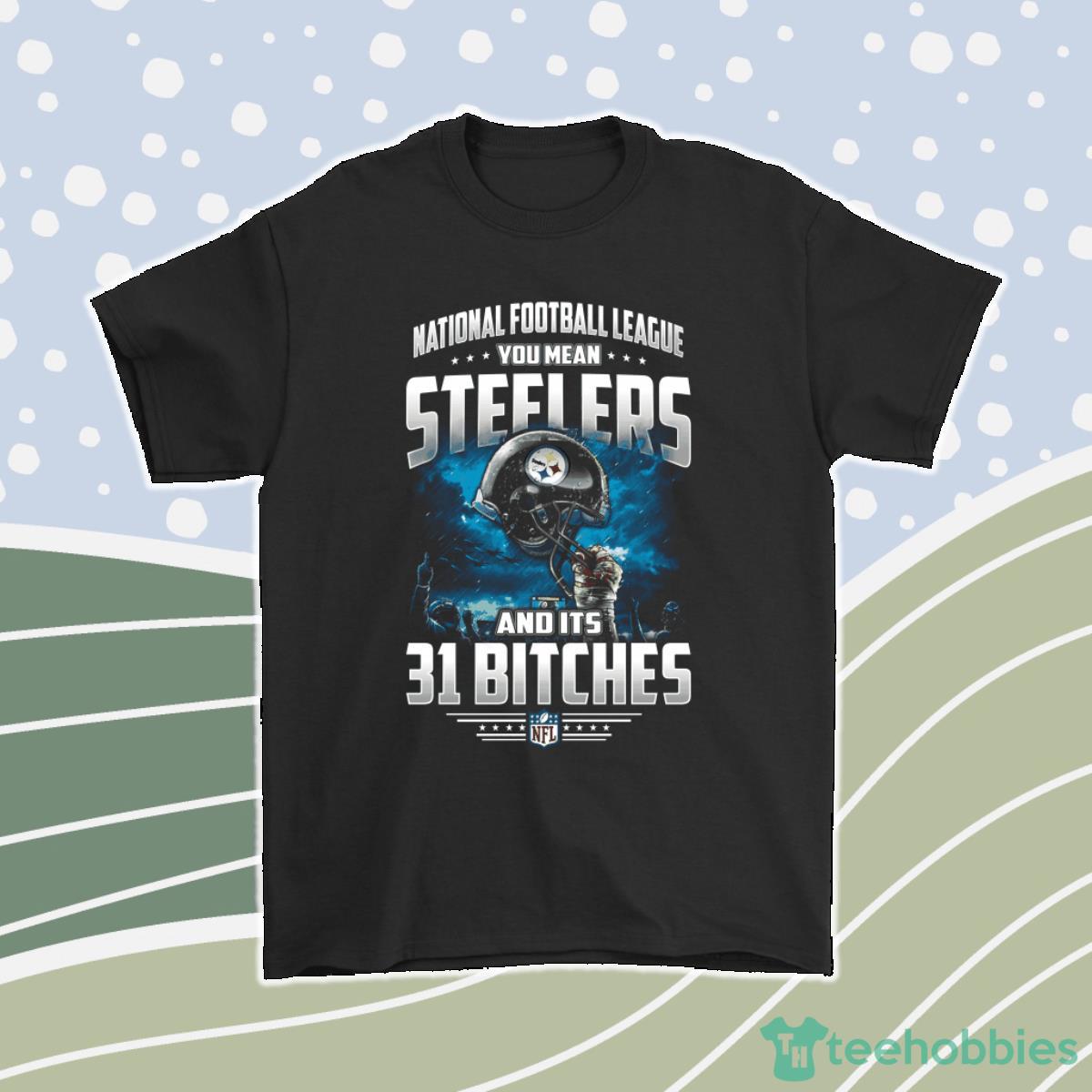 Nfl You Mean Steelers And Its 31 Bitches Pittsburgh Steelers Men Women T-Shirt, Hoodie, Sweatshirt Product Photo 1