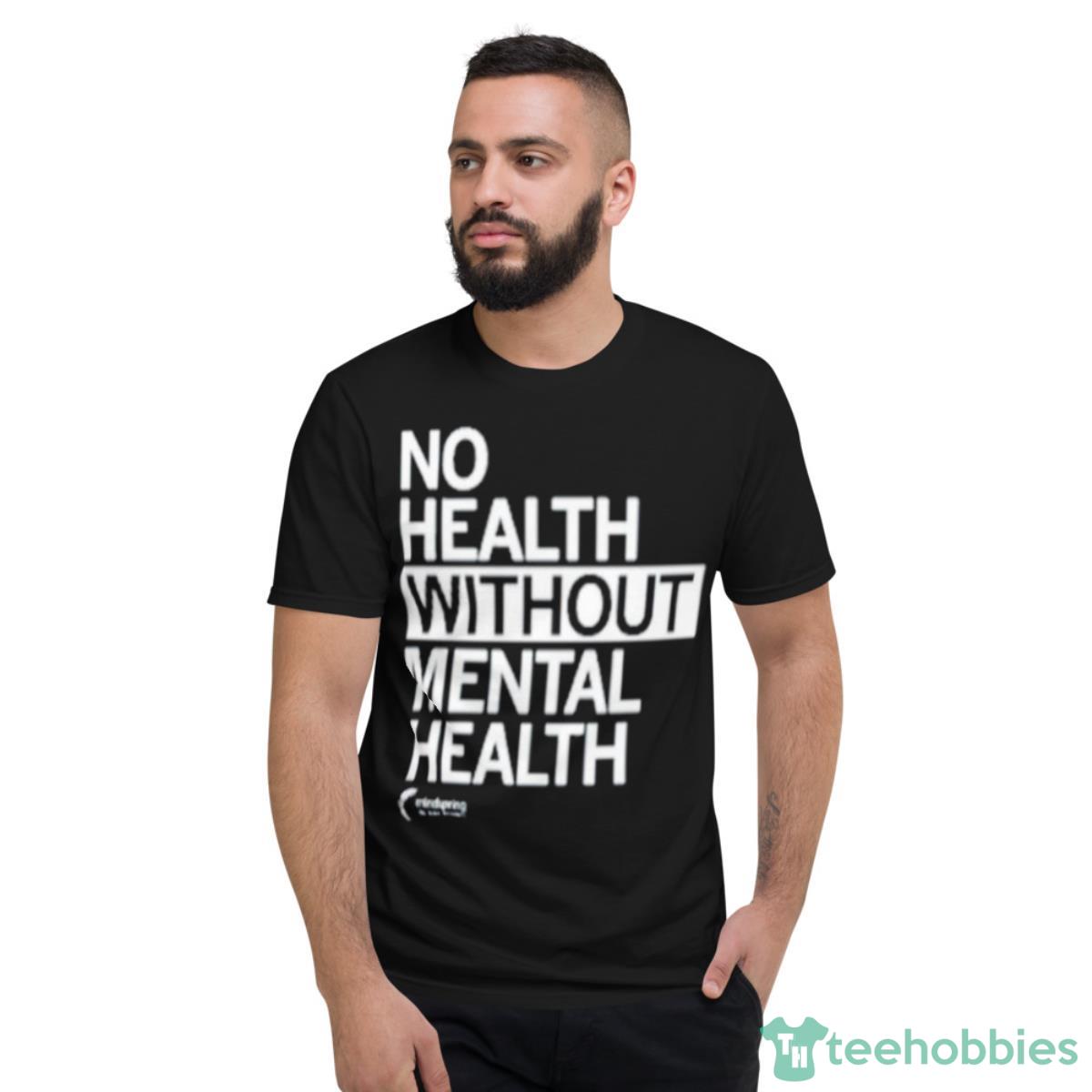 No Health Without Mental Health Shirt - Short Sleeve T-Shirt