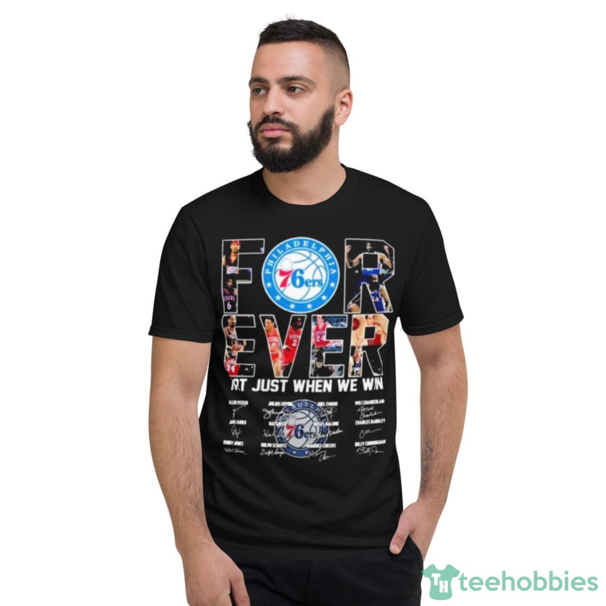 Philadelphia 76ers Forever Not Just When We Win Signatures Shirt - Short Sleeve T-Shirt