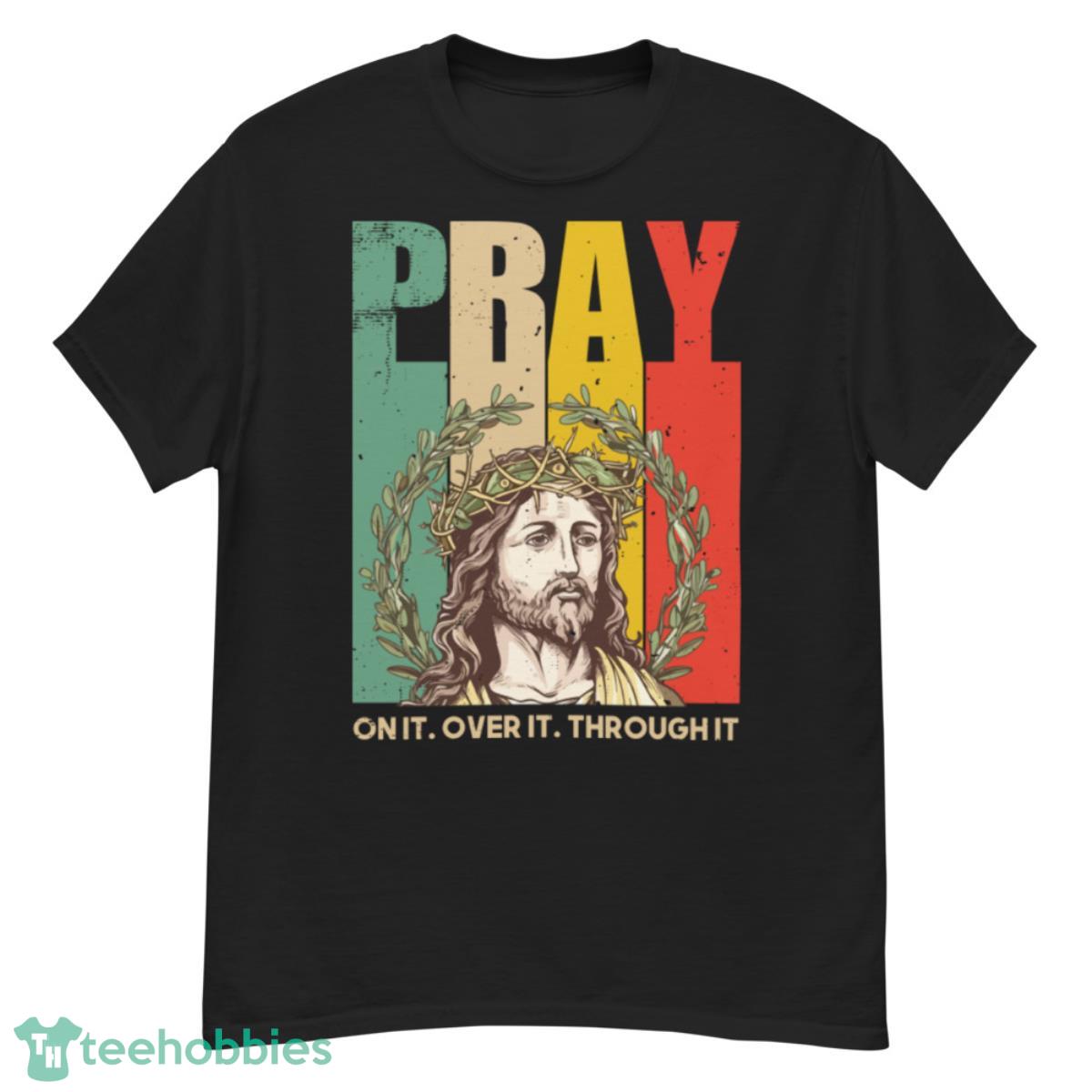 Pray On It Over It Through It T-Shirt - G500 Men’s Classic T-Shirt