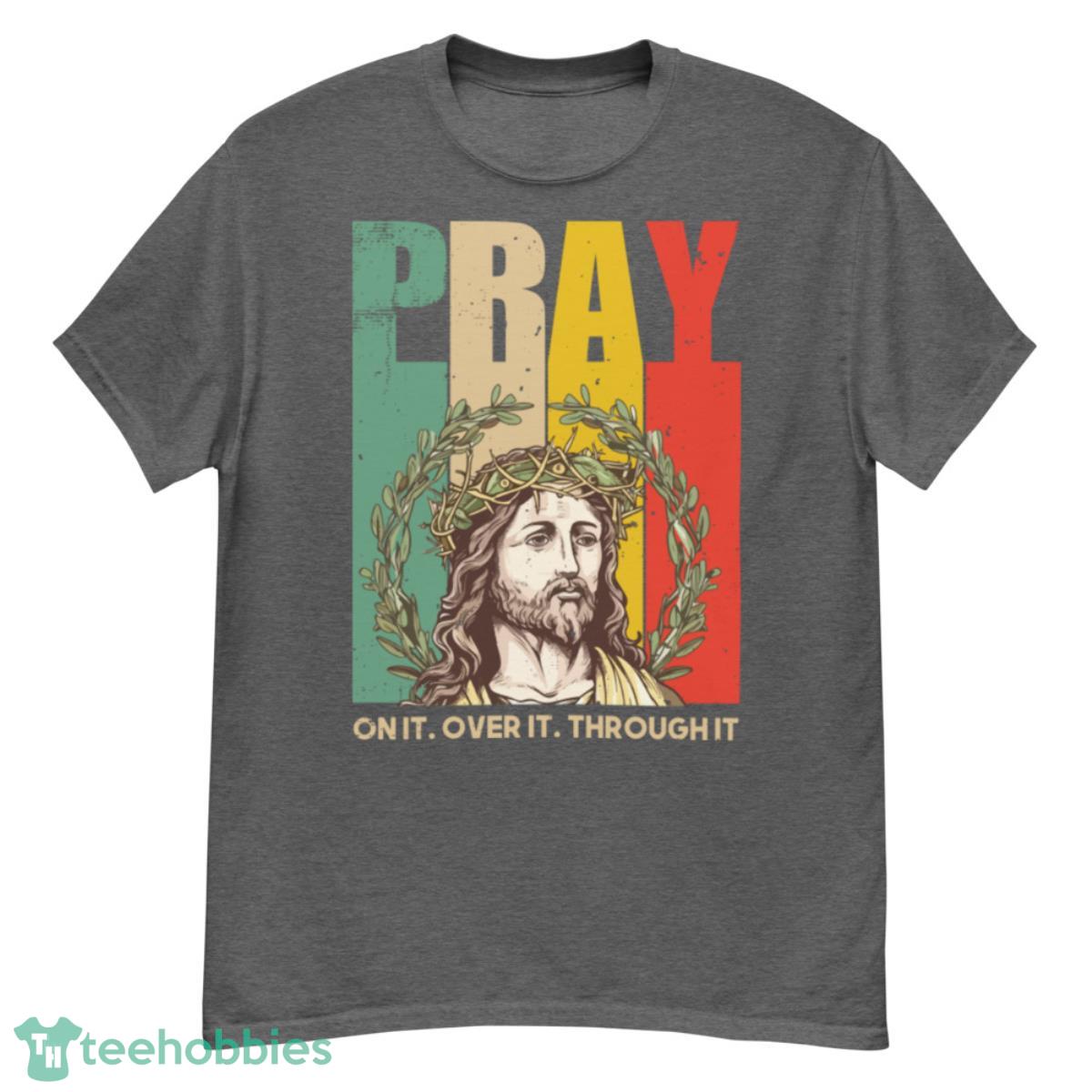 Pray On It Over It Through It T-Shirt - G500 Men’s Classic T-Shirt-1