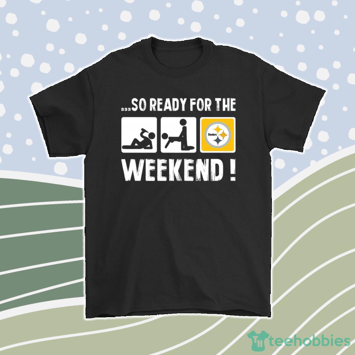 So Ready For The Weekend With Pittsburgh Steelers Football Men Women T-Shirt, Hoodie, Sweatshirt Product Photo 1