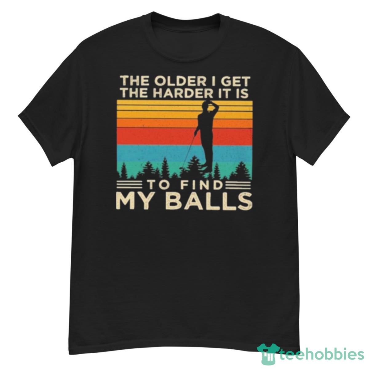 The Older I Get The Harder It Is To Find My Balls Shirt - G500 Men’s Classic T-Shirt