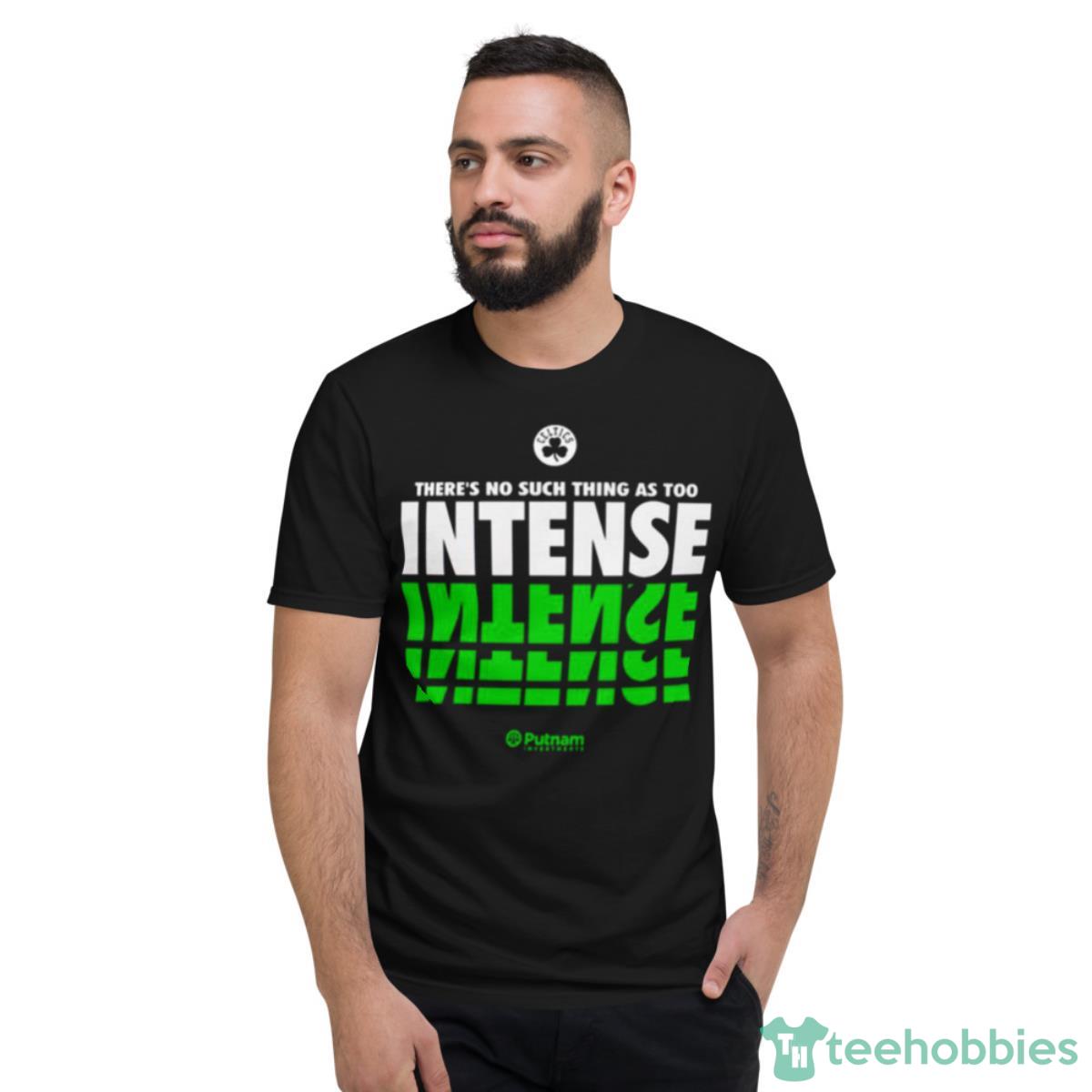 There’s No Such Thing As Too Intense Boston Celtics Shirt - Short Sleeve T-Shirt