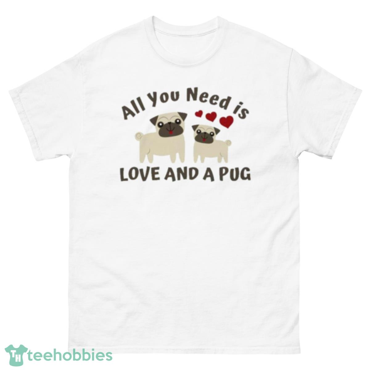 All You Need Is Love And A Pug Shirt - 500 Men’s Classic Tee Gildan