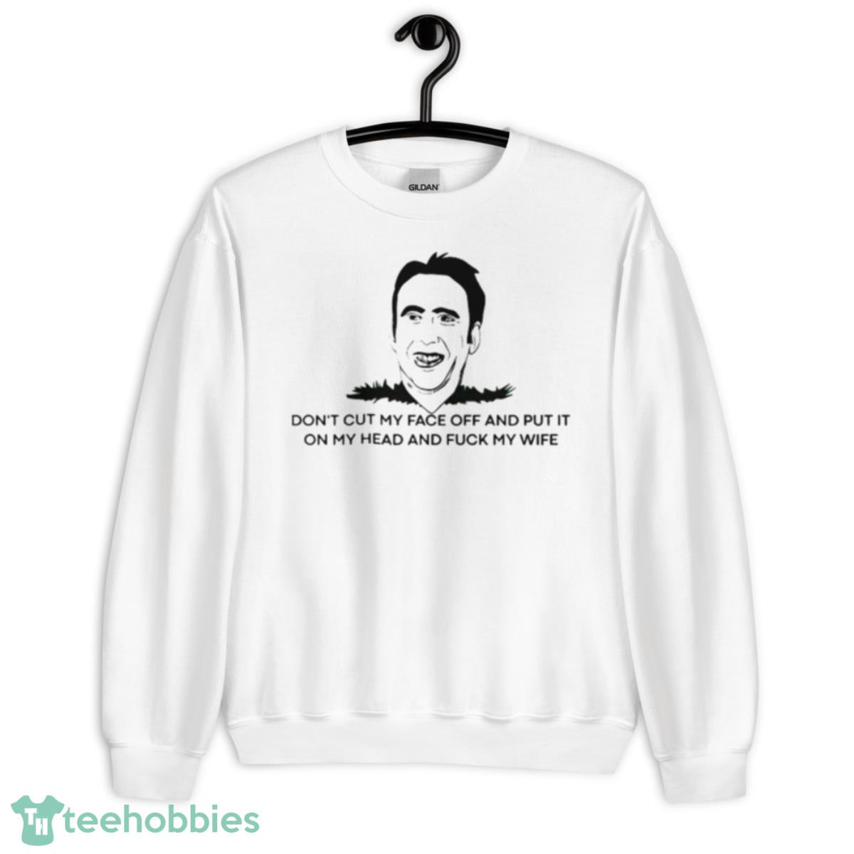 Don’t Cut My Face Off And Put It On Your Head And Fuck My Wife Shirt - Unisex Heavy Blend Crewneck Sweatshirt