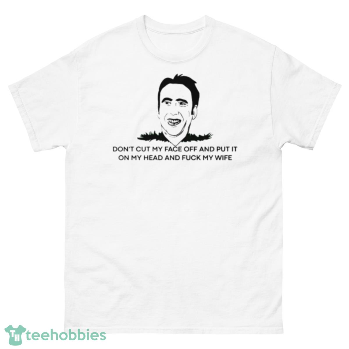 Don’t Cut My Face Off And Put It On Your Head And Fuck My Wife Shirt - 500 Men’s Classic Tee Gildan