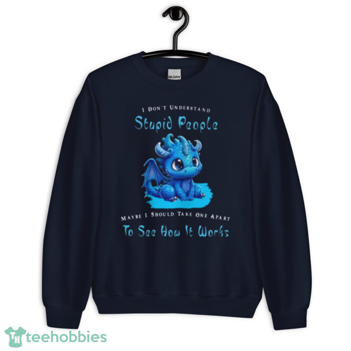 Dragon I Dont Understand Stupid People Maybe I Snow Take One Apart To See How It Works Shirt - Unisex Crewneck Sweatshirt-1