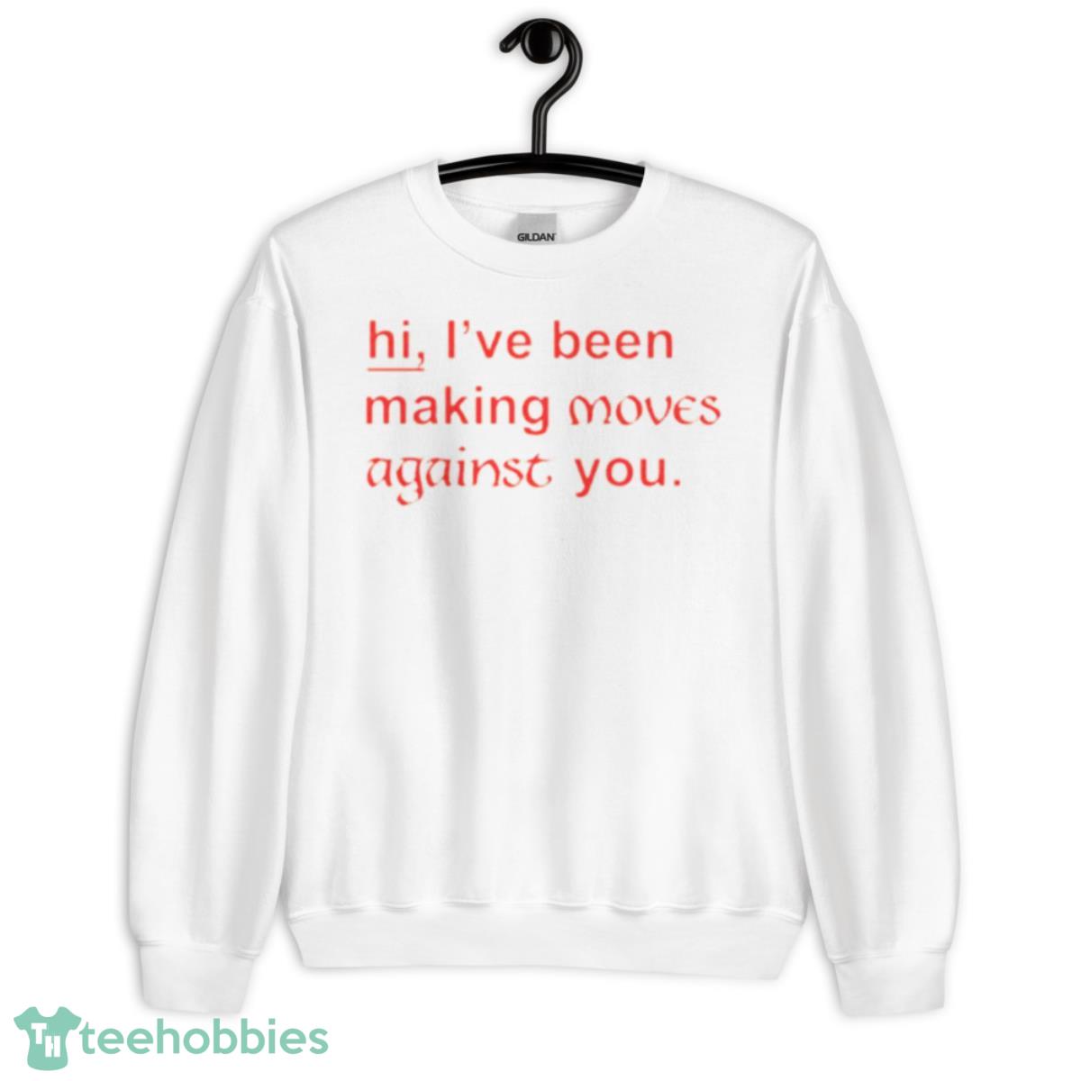 Hi I’ve been making moves against you shirt - Unisex Heavy Blend Crewneck Sweatshirt