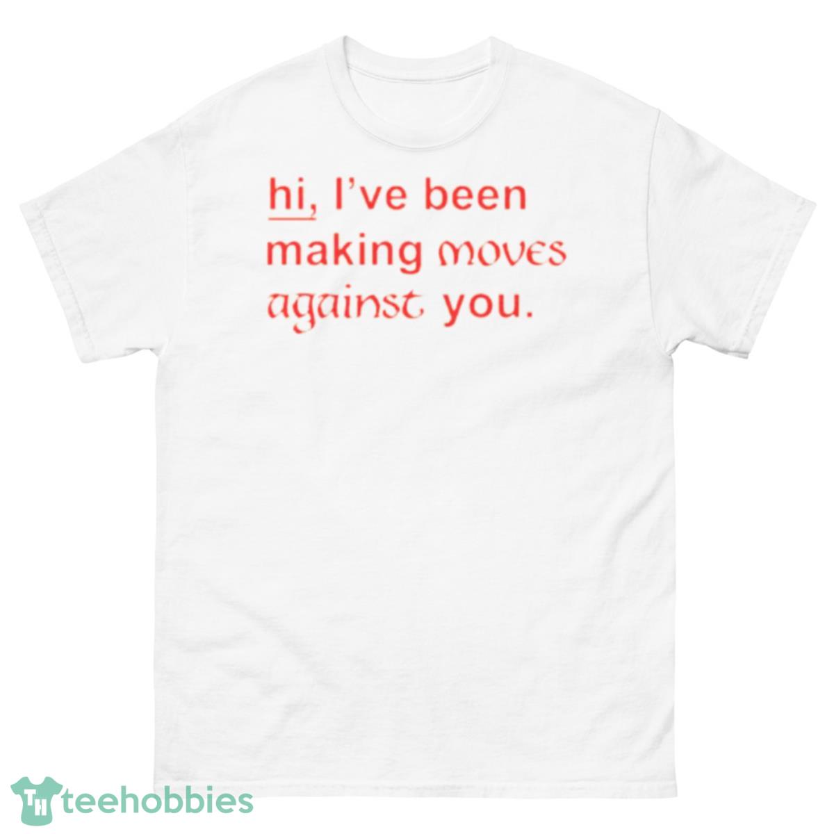 Hi I’ve been making moves against you shirt - 500 Men’s Classic Tee Gildan