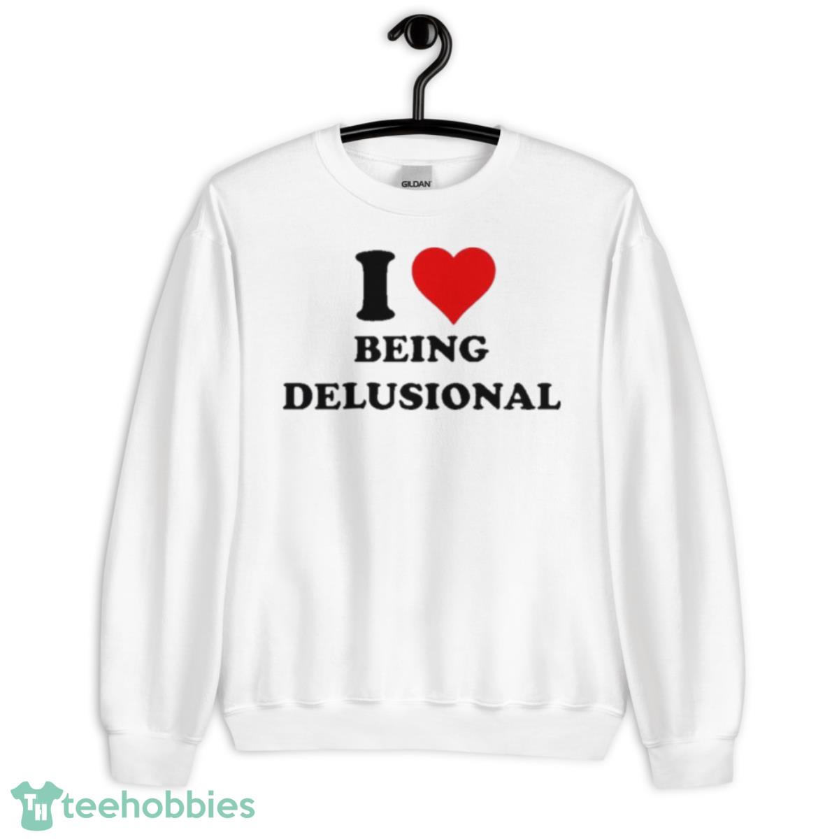I Love Being Delusional T Shirt - Unisex Heavy Blend Crewneck Sweatshirt