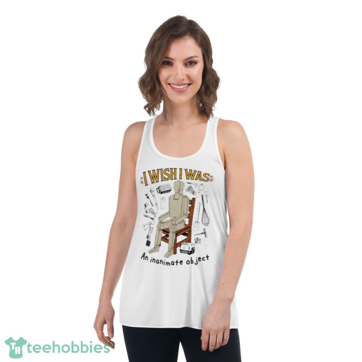I Wish I Was An Inanimate Object Shirt - Womens Flowy Racerback Tank I Wish I Was An Inanimate Object Shirt - Womens Flowy Racerback Tank
