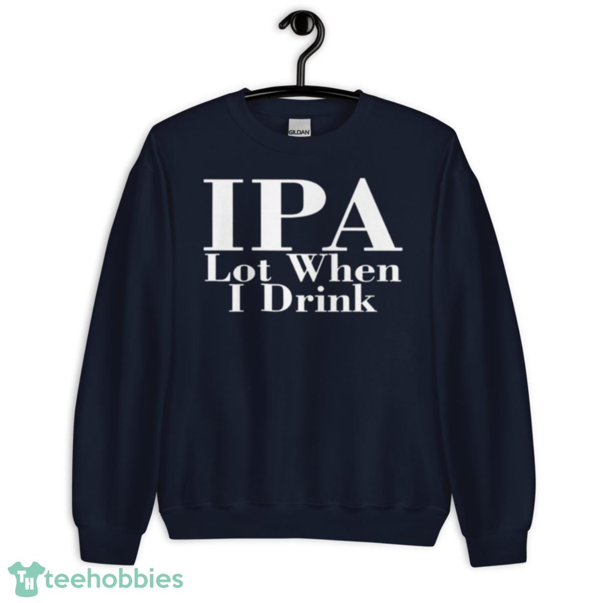 IPA Lot When I Drink T Shirt - Unisex Crewneck Sweatshirt-1