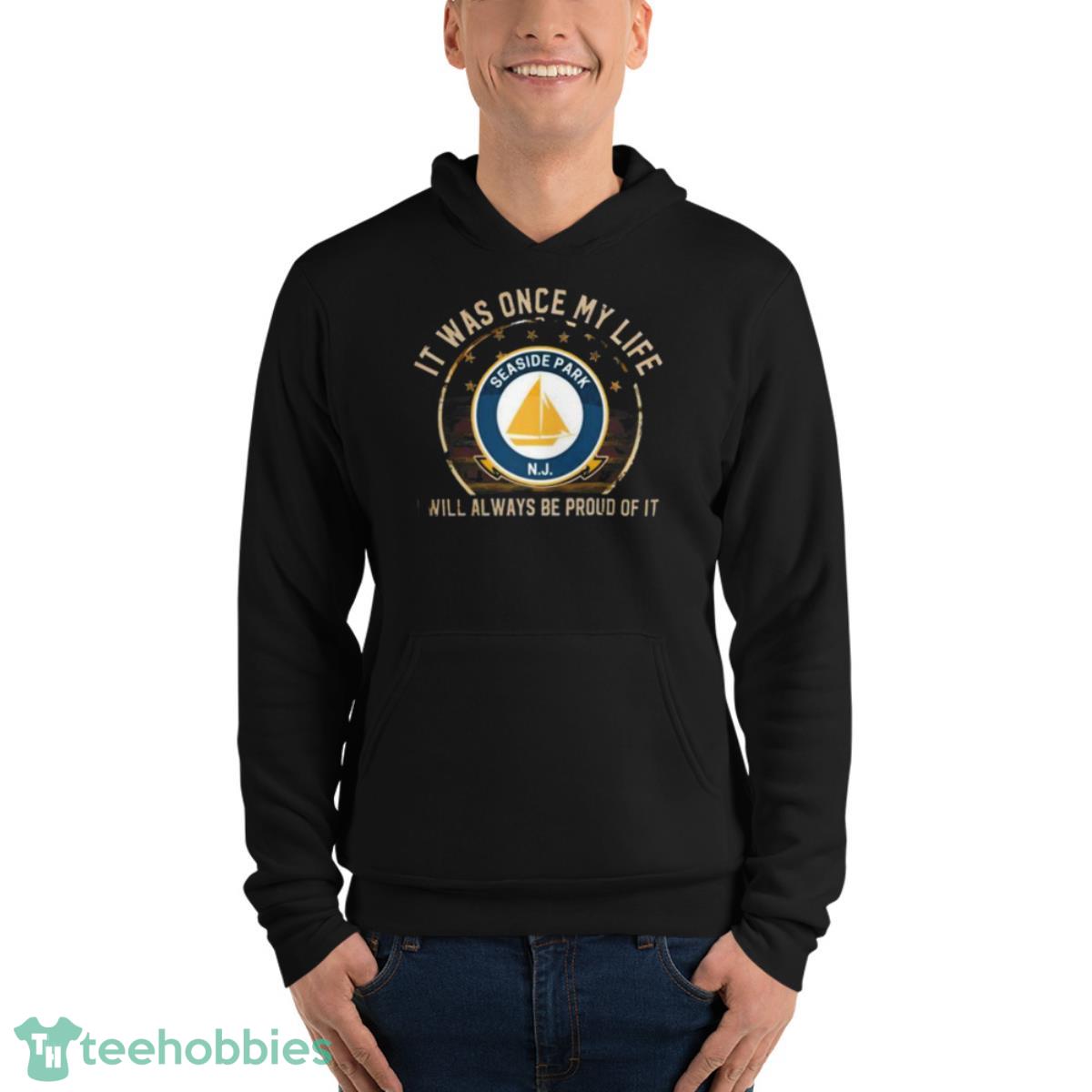 It Was Once My Life Seaside Park Nj I Will Always Be Proud Of It Shirt - Unisex Fleece Pullover Hoodie It Was Once My Life Seaside Park Nj I Will Always Be Proud Of It Shirt - Unisex Fleece Pullover Hoodie